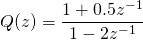 Q(z)=\dfrac{1 + 0.5 z^{-1}}{1 - 2 z^{-1}}