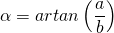 \alpha=artan\left(\dfrac{a}{b}\right)