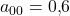 a_{00} = 0{,}6