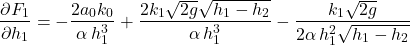 \[\frac{\partial F_1}{\partial h_1} = -\frac{2 a_0 k_0}{\alpha \, h_1^3} + \frac{2 k_1\sqrt{2g}\sqrt{h_1 - h_2}}{\alpha \, h_1^3} - \frac{k_1\sqrt{2g}}{2 \alpha \, h_1^2 \sqrt{h_1 - h_2}}\]