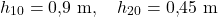 \[h_{10} = 0{,}9 \ \mathrm{m}, \quad h_{20} = 0{,}45 \ \mathrm{m}\]