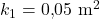 k_1 = 0{,}05 \ \mathrm{m^2}