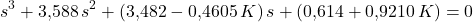 \[s^3 + 3{,}588\, s^2 + (3{,}482 - 0{,}4605\, K)\, s + (0{,}614 + 0{,}9210\, K) = 0\]
