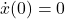 \dot{x}(0) = 0