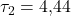 \tau_2 = 4{,}44