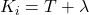  K_i = T + \lambda 