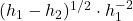 (h_1 - h_2)^{1/2} \cdot h_1^{-2}