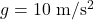 g = 10 \ \mathrm{m/s^2}