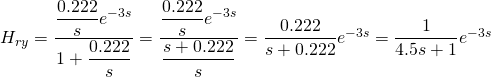 H_{ry}=\dfrac{\dfrac{0.222}{s}e^{-3s}}{1+\dfrac{0.222}{s}}=\dfrac{\dfrac{0.222}{s}e^{-3s}}{\dfrac{s+0.222}{s}}=\dfrac{0.222}{s+0.222}e^{-3s}=\dfrac{1}{4.5s+1}e^{-3s}
