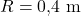R = 0{,}4 \ \mathrm{m}
