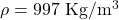 \rho=997\ {\rm Kg/m^3}