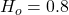 H_o = 0.8