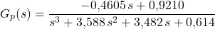 \[G_p(s) = \frac{-0{,}4605\, s + 0{,}9210}{s^3 + 3{,}588\, s^2 + 3{,}482\, s + 0{,}614}\]